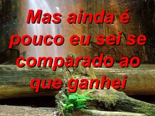 Mas ainda é pouco eu sei se comparado ao que ganhei 