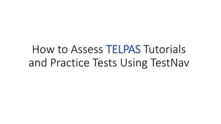 How to Assess TELPAS Tutorials
and Practice Tests Using TestNav
 