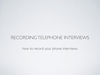 RECORDINGTELEPHONE INTERVIEWS
how to record your phone interviews
 