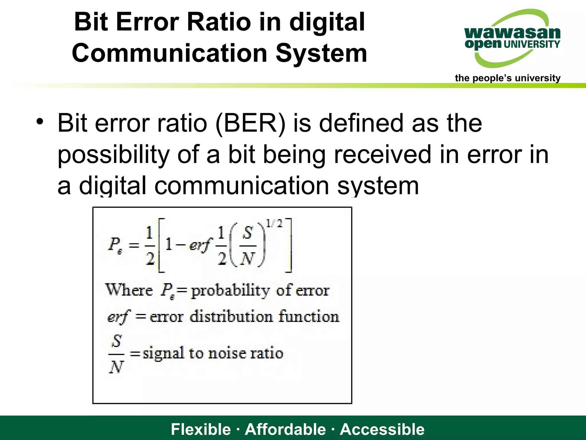 the people’s university
Flexible · Affordable · Accessible
Bit Error Ratio in digital
Communication System
• Bit error ratio (BER) is defined as the
possibility of a bit being received in error in
a digital communication system
 