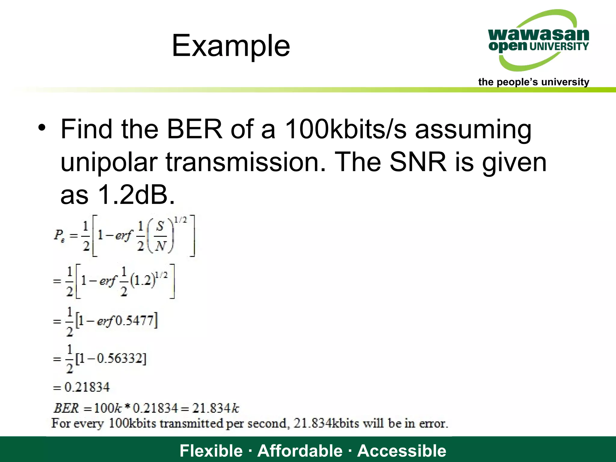 the people’s university
Flexible · Affordable · Accessible
Example
• Find the BER of a 100kbits/s assuming
unipolar transmission. The SNR is given
as 1.2dB.
 