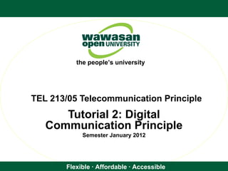 Flexible · Affordable · Accessible
the people’s university
TEL 213/05 Telecommunication Principle
Tutorial 2: Digital
Communication Principle
Semester January 2012
 