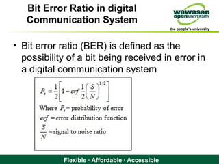 the people’s university
Flexible · Affordable · Accessible
Bit Error Ratio in digital
Communication System
• Bit error ratio (BER) is defined as the
possibility of a bit being received in error in
a digital communication system
 
