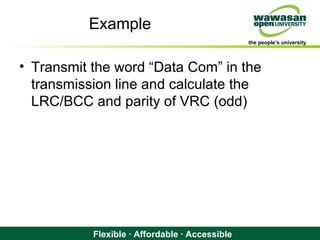the people’s university
Flexible · Affordable · Accessible
Example
• Transmit the word “Data Com” in the
transmission line and calculate the
LRC/BCC and parity of VRC (odd)
 