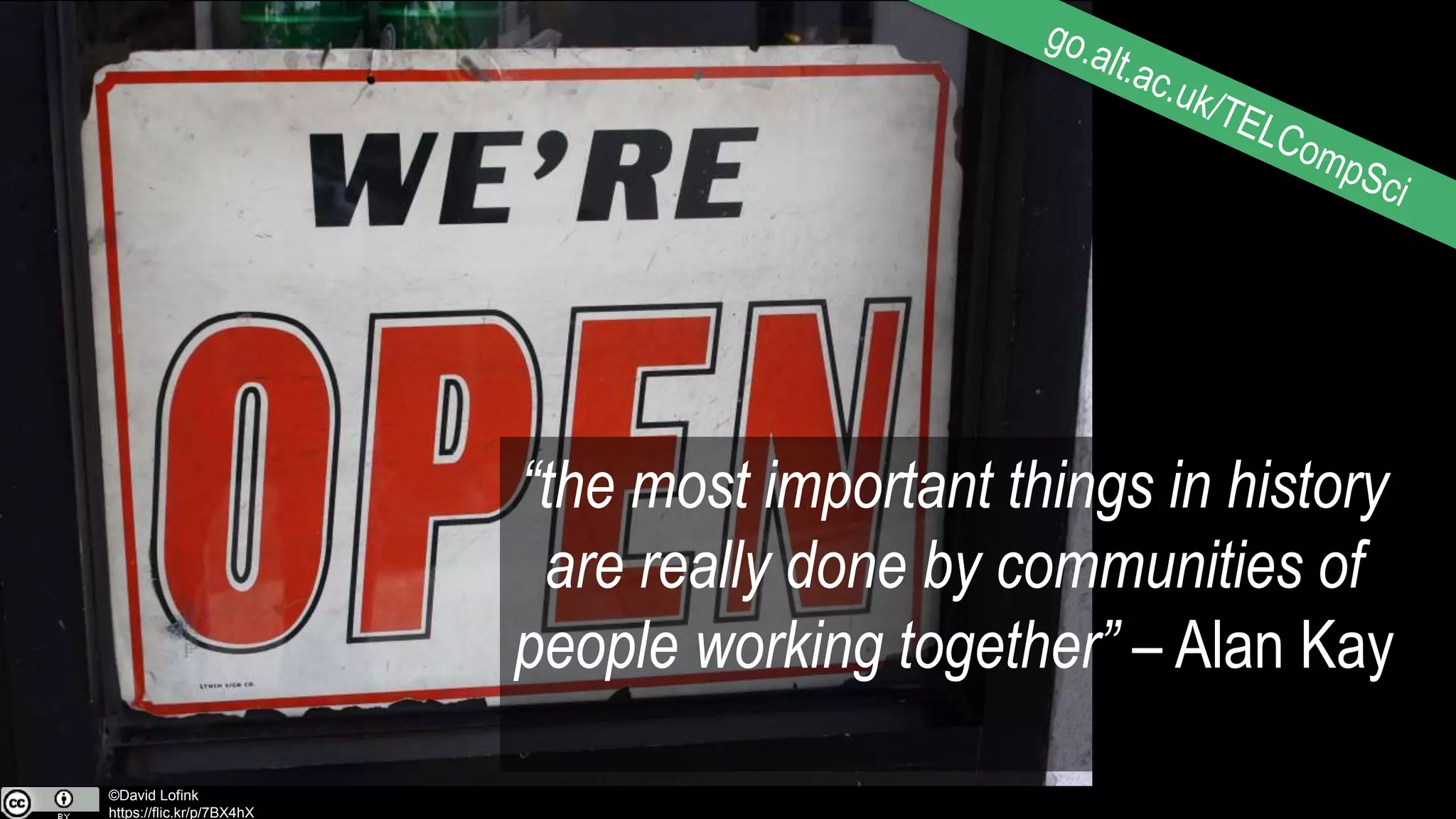 8©David Lofink
https://flic.kr/p/7BX4hX
“the most important things in history
are really done by communities of
people working together” – Alan Kay
 