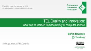 TEL Quality and Innovation:
What can be learned from the history of computer science
Martin Hawksey
@mhawksey
EdTech2018 – May 31st and June 1st 2018
TEL Quality Matters - People, Policies and Practices
This work is licensed under a
Creative Commons Attribution 4.0.
CC-BY mhawksey
Slides go.alt.ac.uk/TELCompSci
 