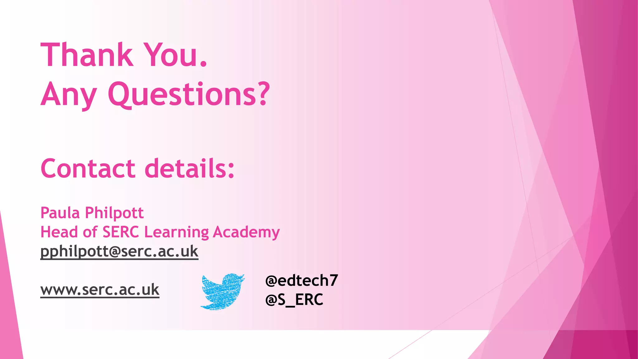 Thank You.
Any Questions?
Contact details:
Paula Philpott
Head of SERC Learning Academy
pphilpott@serc.ac.uk
www.serc.ac.uk
@edtech7
@S_ERC
 
