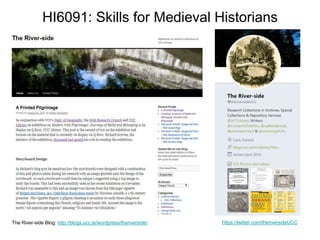 HI6091: Skills for Medieval Historians
The River-side Blog: http://blogs.ucc.ie/wordpress/theriverside/ https://twitter.com/theriversideUCC
 