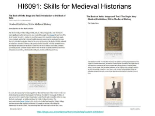 HI6091: Skills for Medieval Historians
http://blogs.ucc.ie/wordpress/theriverside/tag/student-exhibition/
 