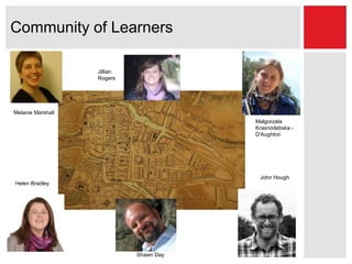 Community of Learners
Shawn Day
Melanie Marshall
Helen Bradley
John Hough
Jillian
Rogers
Malgorzata
Krasnodebska -
D'Aughton
 