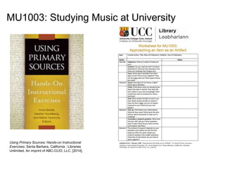 Using Primary Sources: Hands-on Instructional
Exercises. Santa Barbara, California : Libraries
Unlimited, An imprint of ABC-CLIO, LLC, [2014].
MU1003: Studying Music at University
 