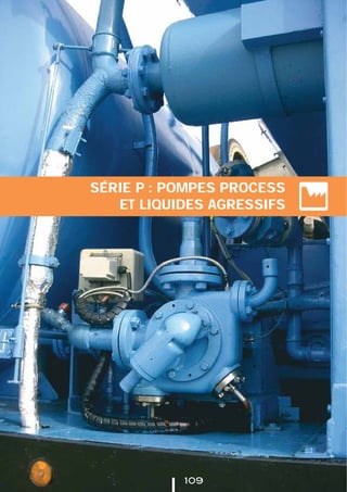 SÉRIE P : POMPES PROCESS
ET LIQUIDES AGRESSIFS
109
 