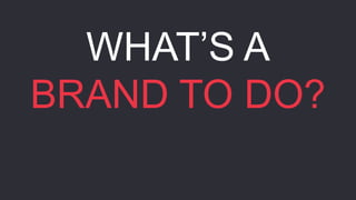 WHAT’S A
BRAND TO DO?
 