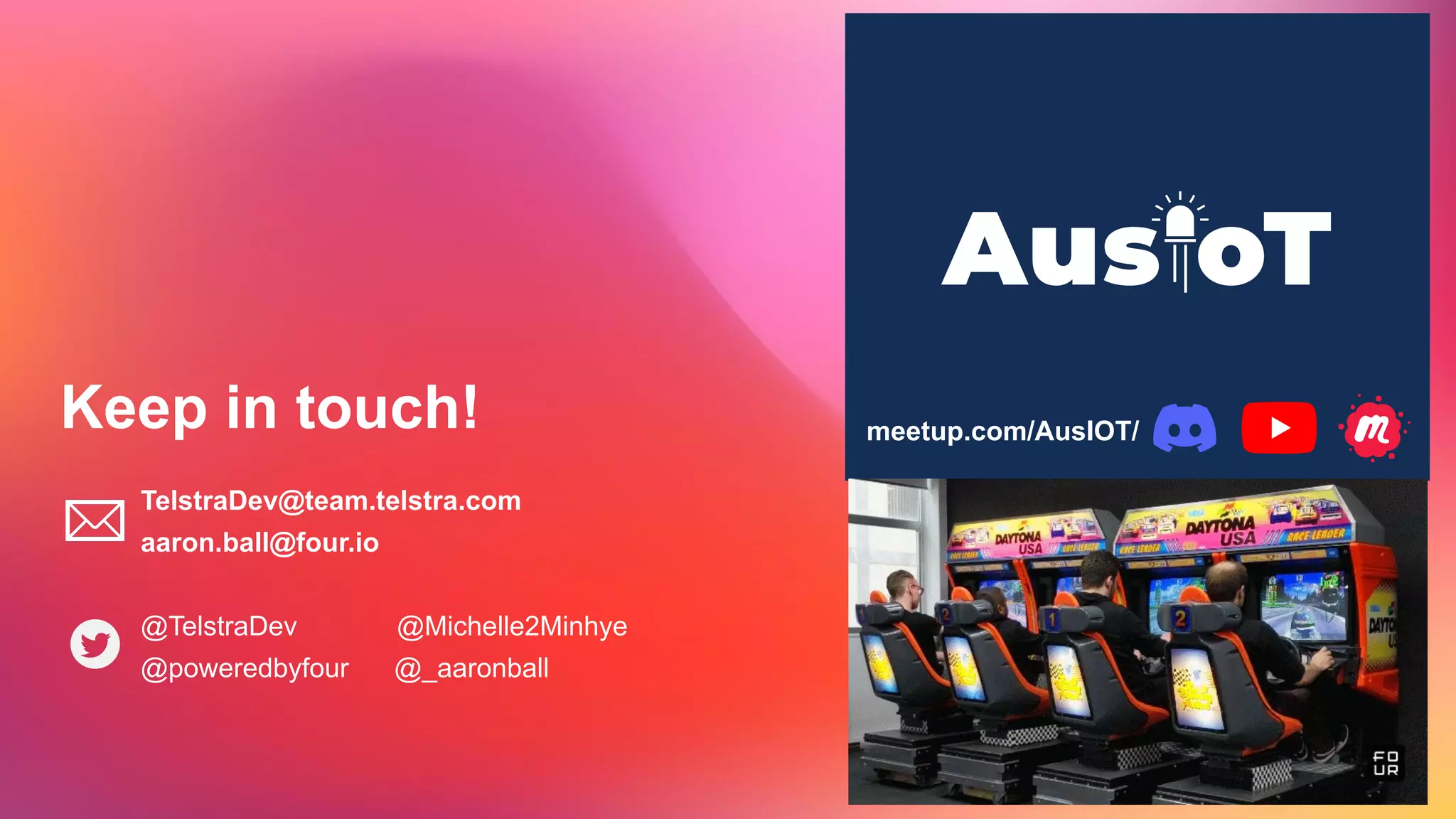 Keep in touch! meetup.com/AusIOT/
TelstraDev@team.telstra.com
aaron.ball@four.io
@TelstraDev @Michelle2Minhye
@poweredbyfour @_aaronball
 