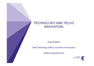 TECHNOLOGY AND TELCO
                                                  INNOVATION



                                                            Hugh Bradlow

                                            Chief Technology Officer and Head of Innovation
TELSTRA TEMPLATE 4X3 BLUE BETA | TELPPTV4




                                                        Telstra Corporation Ltd



                                                                                              1
 