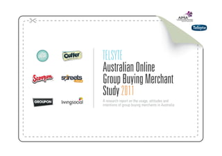 TELSYTE
Australian Online
Group Buying Merchant
Study 2011
A research report on the usage, attitudes and
intentions of group buying merchants in Australia
 