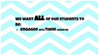 We want all of our students to
be:
● engaged with Their leğeni ng
 