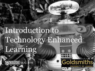 Introduction to
Technology Enhanced
Learning
TaLIC, 2016
 
