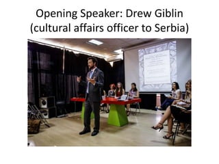 Opening Speaker: Drew Giblin
(cultural affairs officer to Serbia)
 