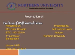 Presentation on
Presented by, Presented to,
Md. Gidni Hossain Md Nazmul Islam
BTX- 160100419 lecturer
4th semester Northern University
Bangladesh
Vanue- NUB
Date- 06- 04-2017
 