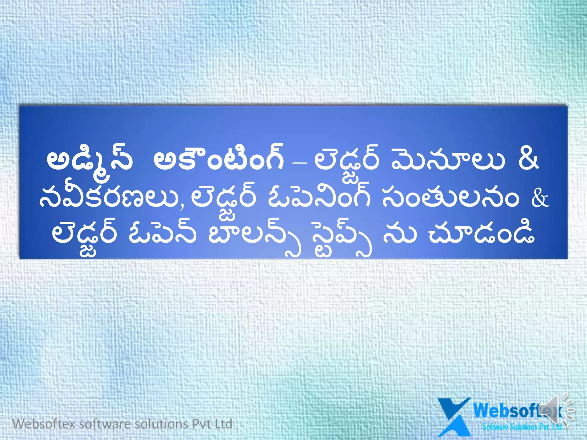 అడమిన్ అక ాంటాంగ్ – లెడజర్ మెనూలు &
నవీక్రణలు, లెడజర్ ఓపటన్నౌంగ్ సౌంత లనౌం &
లెడజర్ ఓపటన్ బాలన్స స్టెప్స ను చూడౌండి
Websoftex software solutions Pvt Ltd
 