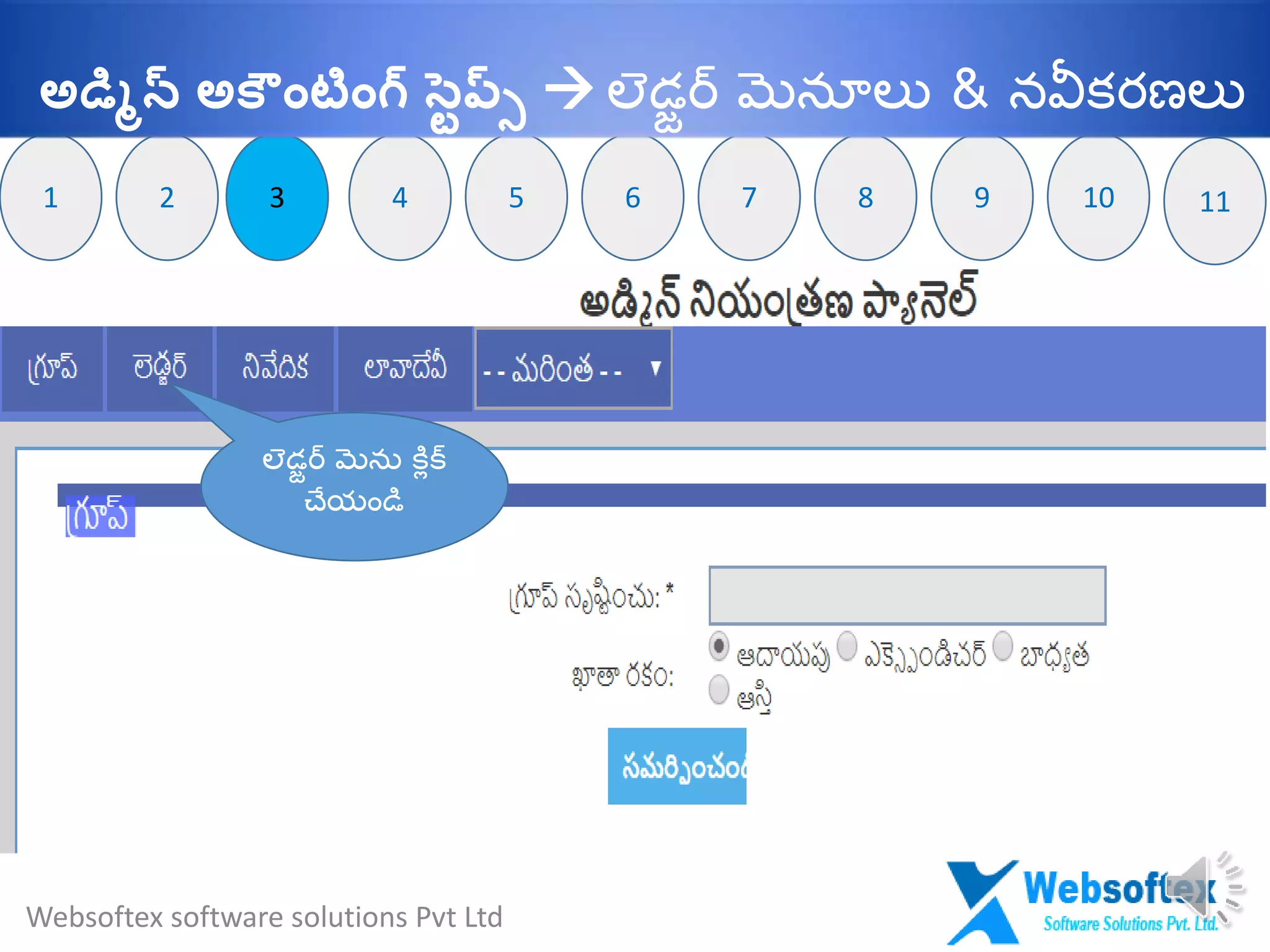 3
లెడజర్ మెను కలిక్
చేయౌండి
32 91 74 65 8 10 11
Websoftex software solutions Pvt Ltd
అడమిన్ అక ాంటాంగ్ సవప్్  లెడజర్ మెనూలు & నవీక్రణలు
 