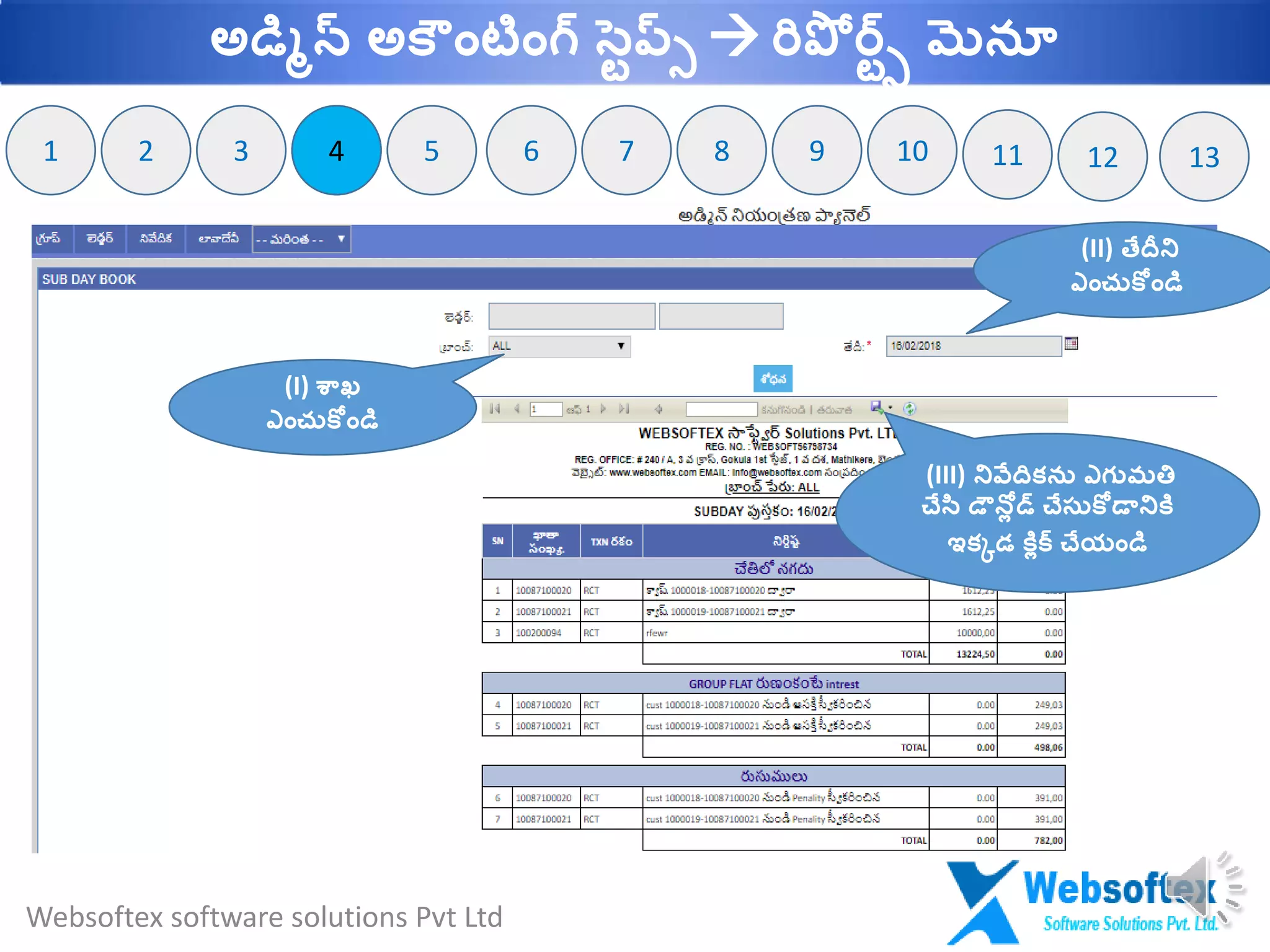 442 91 73 65 8 10 11 12 13
(I) శాఖ
ఎాంచుక ాండమ
(II) తేదీని
ఎాంచుక ాండమ
(III) నివేదికను ఎగ్ుమతి
చేసట డౌనలి డ్ చేసుక డానికల
ఇకకడ కలిక్ చేయాండమ
Websoftex software solutions Pvt Ltd
అడమిన్ అక ాంటాంగ్ సవప్్  రిపో ర్వ్ మెనూ
 
