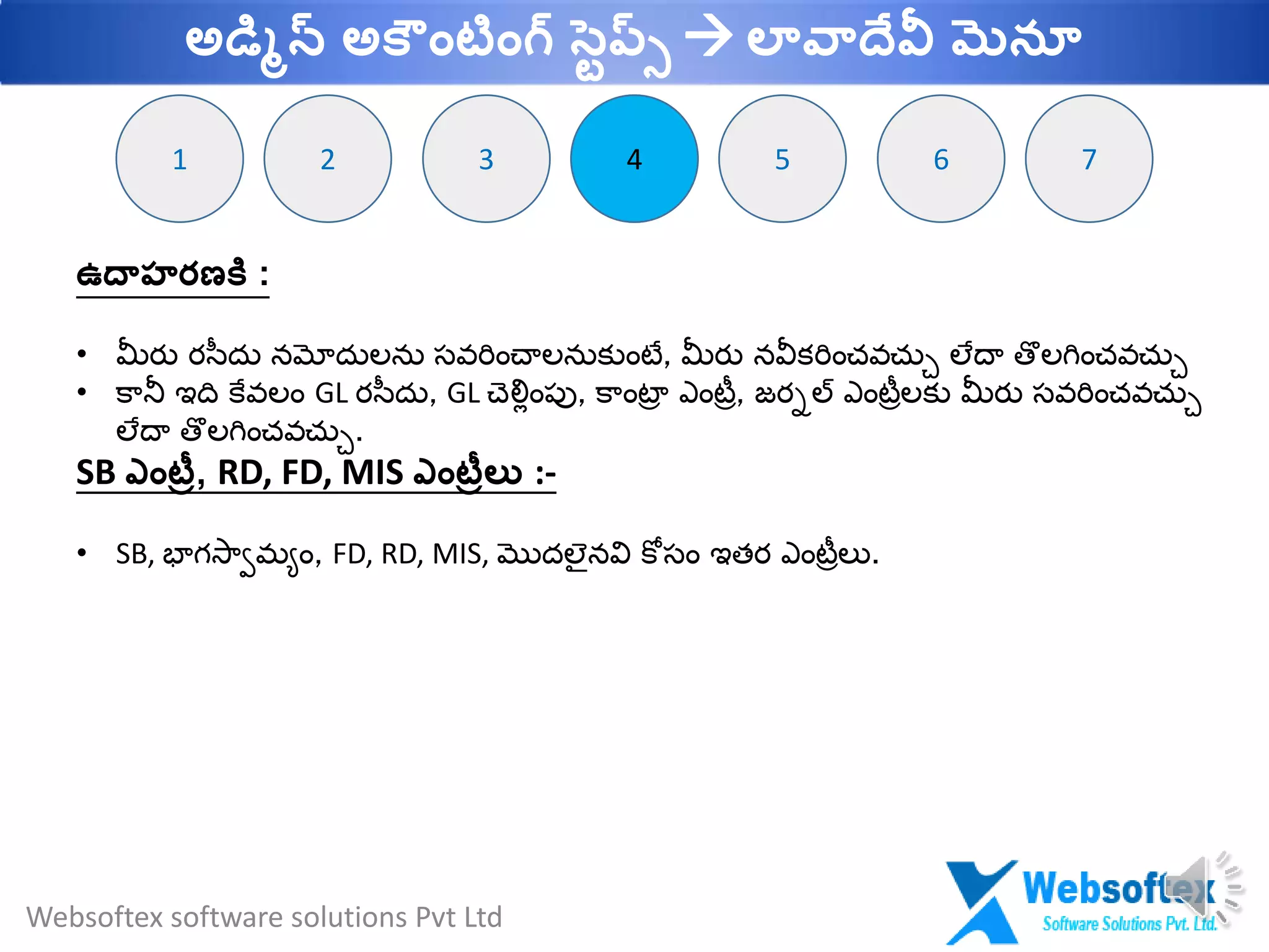 442 3 71 65
ఉదాహరణకల :
• మీరు రస్ీదు నమోదులను సవర్ౌంచాలనుక్ుౌంటే, మీరు నవీక్ర్ౌంచవచుు లేదా తొలగ్ౌంచవచుు
• కానీ ఇది కేవలౌం GL రస్ీదు, GL చెల్ిౌంప్ు, కాౌంటార ఎౌంటరర, జరిల్ ఎౌంటరరలక్ు మీరు సవర్ౌంచవచుు
లేదా తొలగ్ౌంచవచుు.
SB ఎాంటీర, RD, FD, MIS ఎాంటీరలు :-
• SB, భాగ్స్ాామయౌం, FD, RD, MIS, మొదలెైనవి కోసౌం ఇతర ఎౌంటరరలు.
Websoftex software solutions Pvt Ltd
అడమిన్ అక ాంటాంగ్ సవప్్  లావాదేవీ మెనూ
 