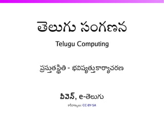 తలుగు సంగణన
ె
       Telugu Computing


ప్రస్తుతుత స్థితి - భవిష్యతుతు కార్యచరణ


         వీవెన, e-తెలుగు
            కాపీహక్కులు: CC-BY-SA
 