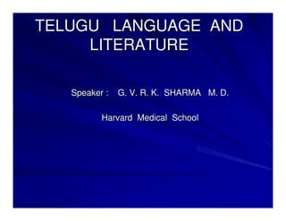 TELUGU LANGUAGE AND
     LITERATURE

   Speaker :   G. V. R. K. SHARMA M. D.

          Harvard Medical School
 