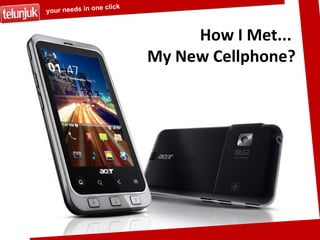 How I Met...  My New Cellphone? your needs in one click 