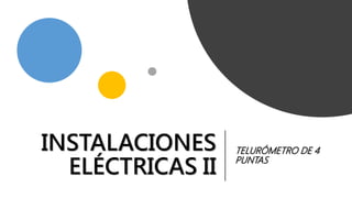 INSTALACIONES
ELÉCTRICAS II
TELURÓMETRO DE 4
PUNTAS
 