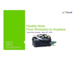 Flexible Work:
    From Workplace to Anyplace
    Cisco Plus Canada – May 16th, 2012




1
 