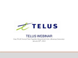 TELUS WEBINAR
How TELUS Turned Their Payables Department into a Revenue Generator
January 30th, 2014
 