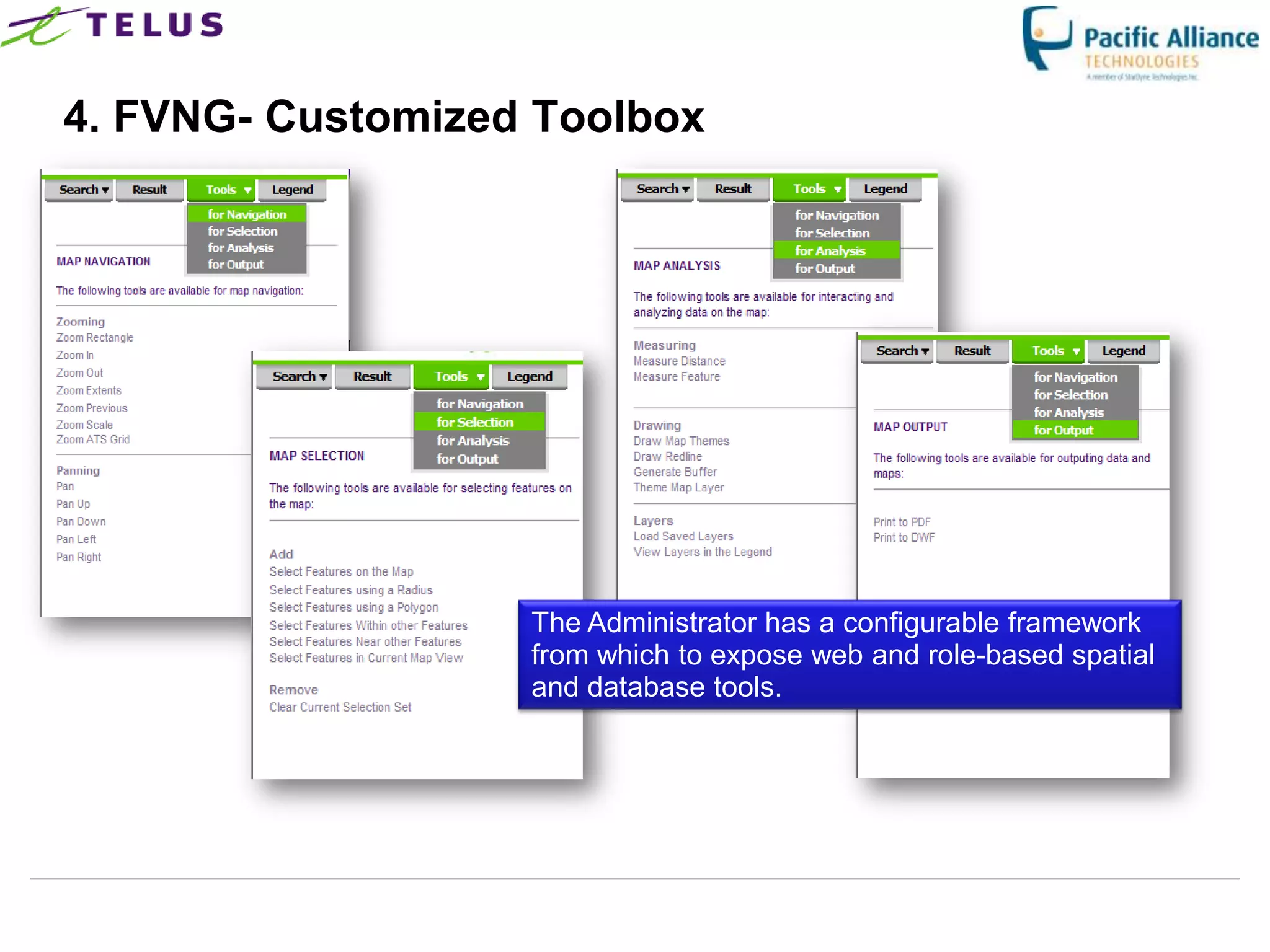 4. FVNG- Customized Toolbox




                      The Administrator has a configurable framework
                      from which to expose web and role-based spatial
                      and database tools.




                TELUS Confidential                 18
 