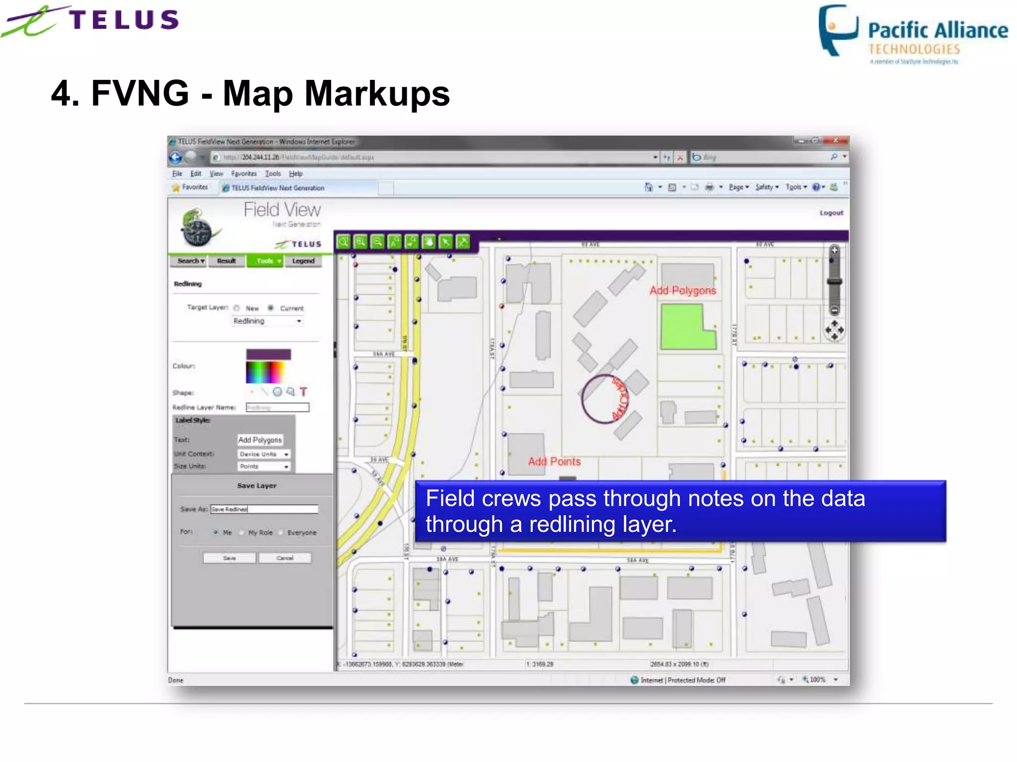 4. FVNG - Map Markups




                      Field crews pass through notes on the data
                      through a redlining layer.




                TELUS Confidential                 19
 