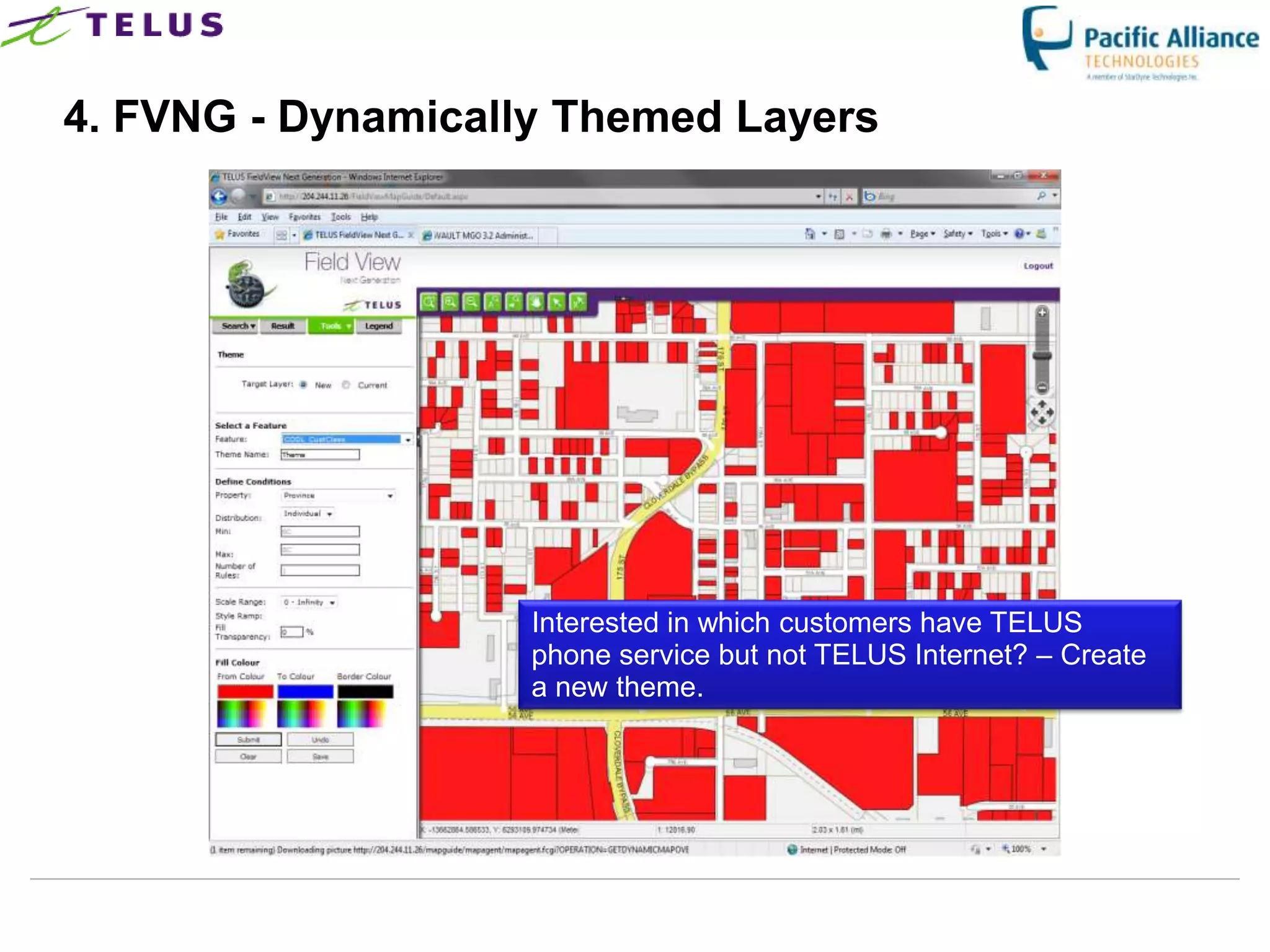 4. FVNG - Dynamically Themed Layers




                      Interested in which customers have TELUS
                      phone service but not TELUS Internet? – Create
                      a new theme.




                TELUS Confidential                 20
 