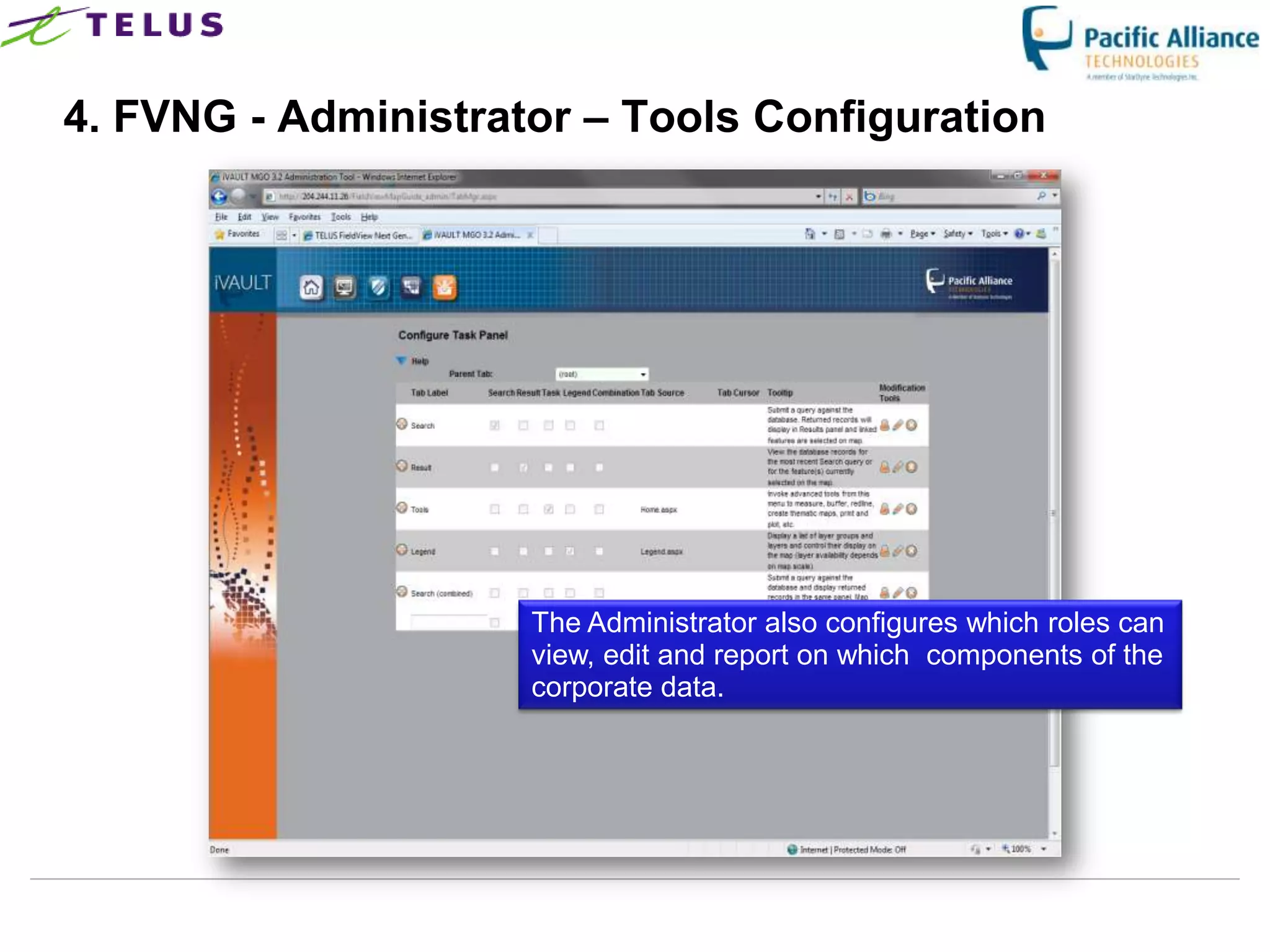 4. FVNG - Administrator – Tools Configuration




                       The Administrator also configures which roles can
                       view, edit and report on which components of the
                       corporate data.




                 TELUS Confidential                  24
 