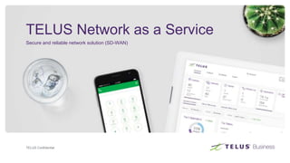 TELUS Confidential
TELUS Network as a Service
Secure and reliable network solution (SD-WAN)
 