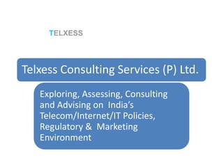 Telxess Consulting Services (P) Ltd.
Exploring, Assessing, Consulting
and Advising on India’s
Telecom/Internet/IT Policies,
Regulatory & Marketing
Environment
TELXESS
 