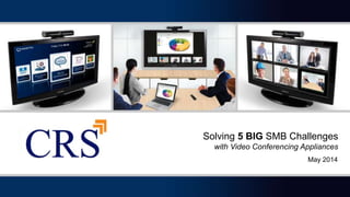 Solving 5 BIG SMB Challenges
with Video Conferencing Appliances
May 2014
 