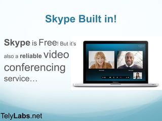 Skype Built in!
Skype is Free! But it’s
also a reliable video
conferencing
service…
TelyLabs.net
 
