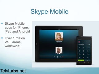 Skype Mobile
 Skype Mobile
apps for
iPhone, iPad and
Android
 Over 1 million
WiFi areas
worldwide!
TelyLabs.net
 