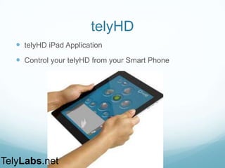 telyHD
 telyHD iPad Application
 Control your telyHD from your Smart Phone
TelyLabs.net
 