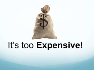 It’s too Expensive!
 
