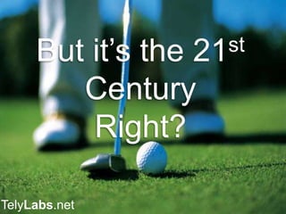 But it’s the 21st
Century
Right?
TelyLabs.net
 
