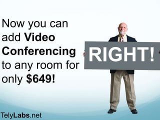 RIGHT!
Now you can
add Video
Conferencin
g to any room
for only $649!
TelyLabs.net
 
