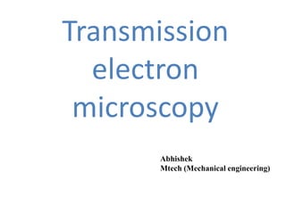 Transmission
electron
microscopy
Abhishek
Mtech (Mechanical engineering)
 