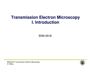 Transmission Electron Microscopy
I. Introduction
EMA 6518
EMA 6518
EMA 6518: Transmission Electron Microscopy
C. Wang
 