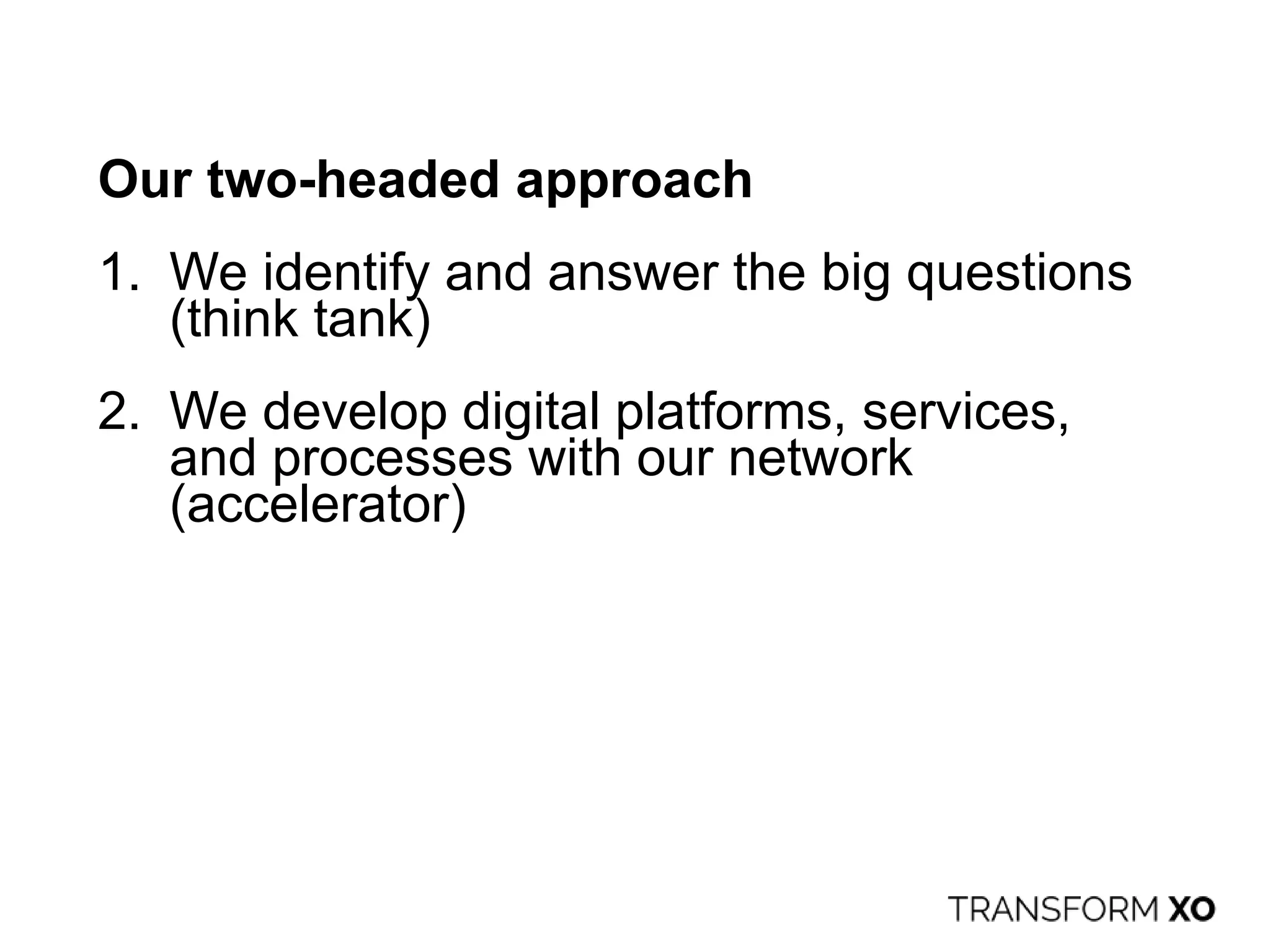 Our two-headed approach
1. We identify and answer the big questions
(think tank)
2. We develop digital platforms, services,
and processes with our network
(accelerator)
 